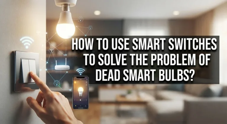 How to Use Smart Switches to Solve the Problem of Dead Smart Bulbs?